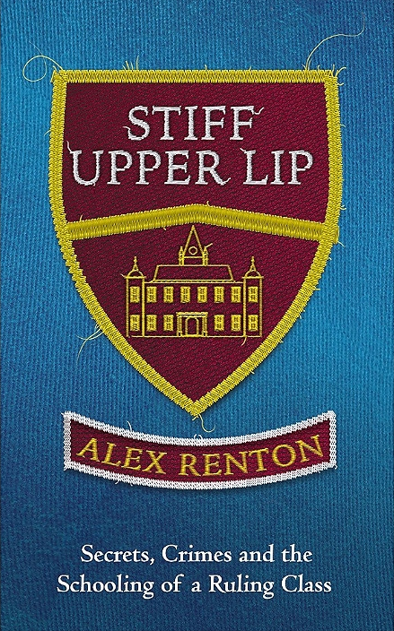 "Stiff Upper Lip: Secrets, Crimes and the Schooling of a Ruling Class" by Alex Renton